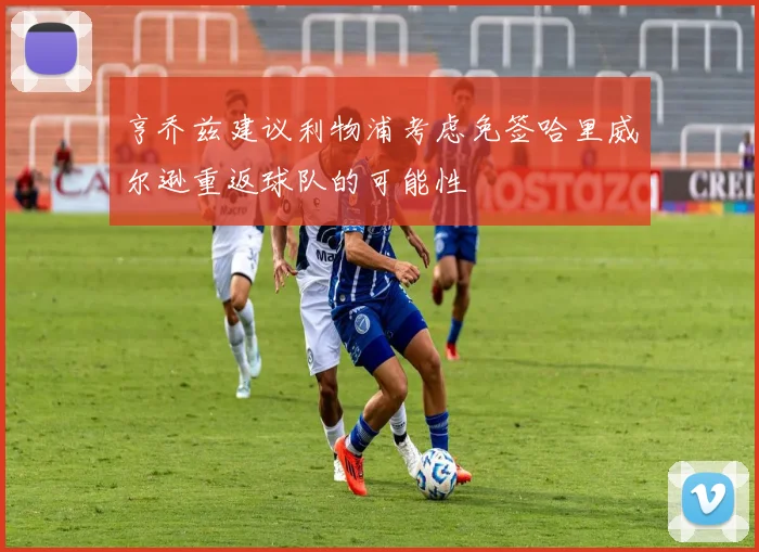 亨乔兹建议利物浦考虑免签哈里威尔逊重返球队的可能性