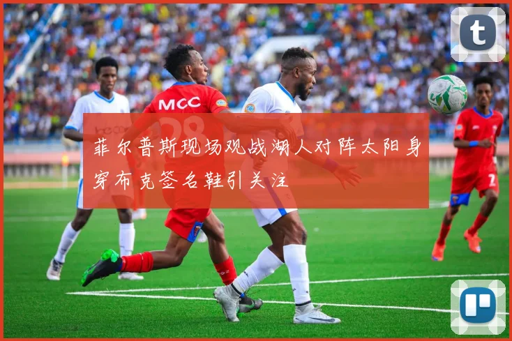 菲尔普斯现场观战湖人对阵太阳身穿布克签名鞋引关注
