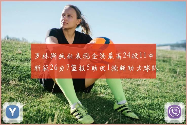 罗林斯疯狂表现全场最高24投11中斩获26分7篮板5助攻1抢断助力球队胜利