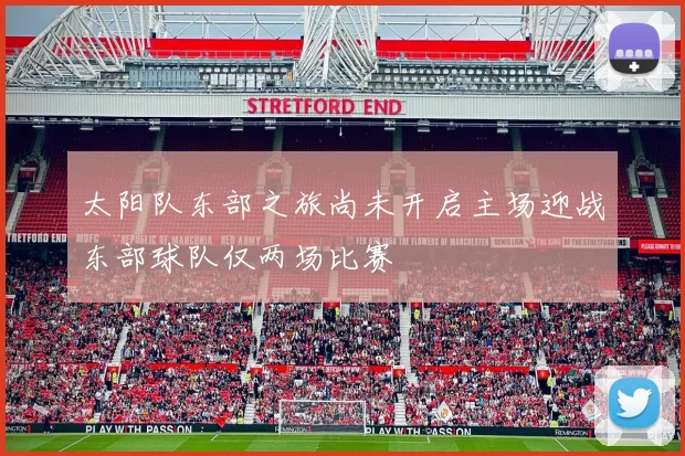 太阳队东部之旅尚未开启主场迎战东部球队仅两场比赛