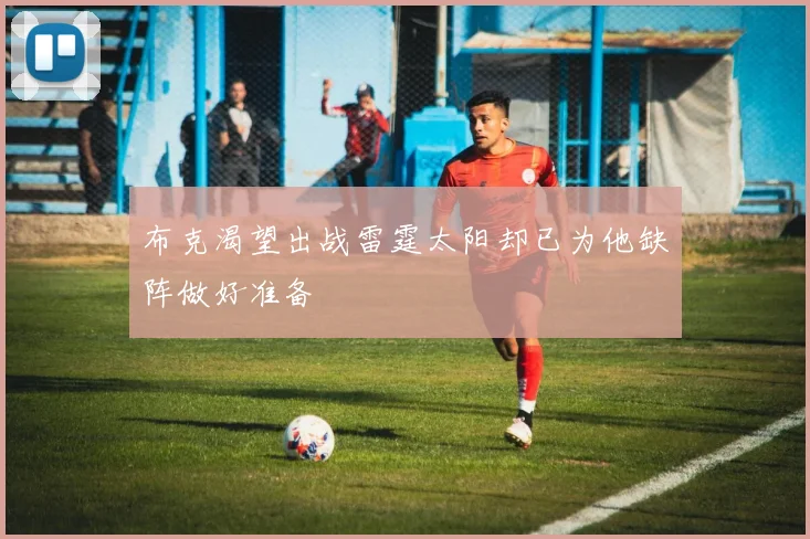 布克渴望出战雷霆太阳却已为他缺阵做好准备