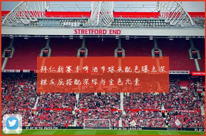 拜仁新赛季啤酒节球衣配色曝光深棕灰底搭配深绿与金色元素