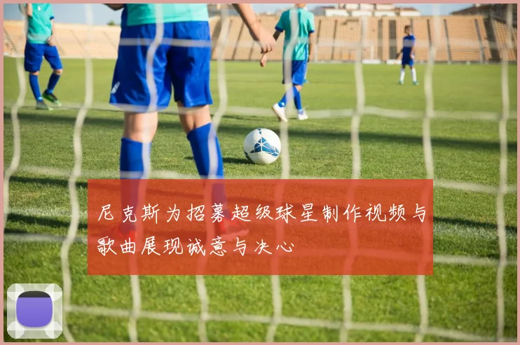 尼克斯为招募超级球星制作视频与歌曲展现诚意与决心
