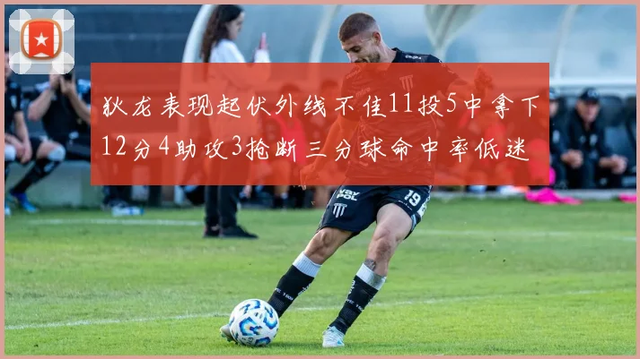 狄龙表现起伏外线不佳11投5中拿下12分4助攻3抢断三分球命中率低迷