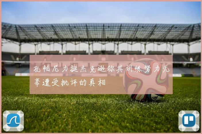 孔帕尼力挺杰克逊称其训练努力无辜遭受批评的真相