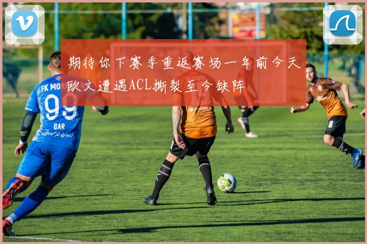 期待你下赛季重返赛场一年前今天欧文遭遇ACL撕裂至今缺阵