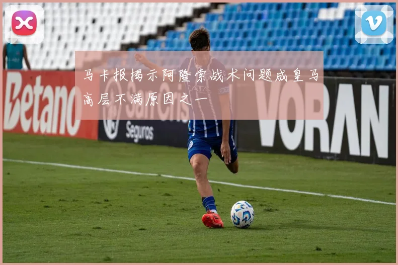 马卡报揭示阿隆索战术问题成皇马高层不满原因之一