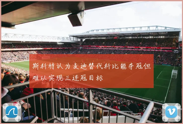 斯科特认为麦迪替代科比能夺冠但难以实现三连冠目标