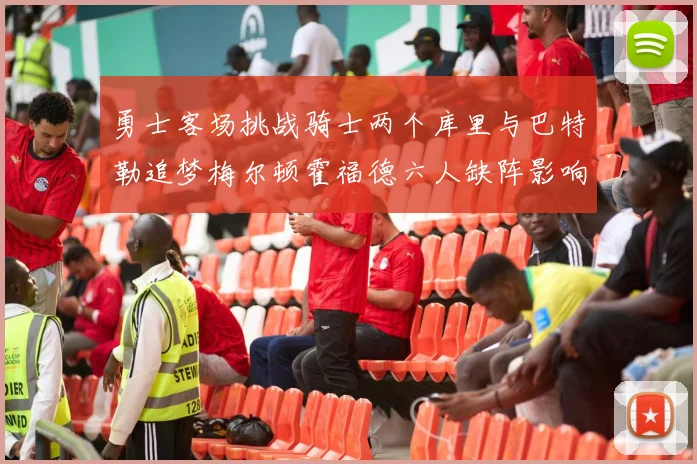 勇士客场挑战骑士两个库里与巴特勒追梦梅尔顿霍福德六人缺阵影响比赛走势