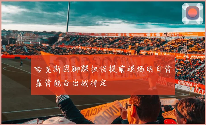 哈克斯因脚踝扭伤提前退场明日背靠背能否出战待定