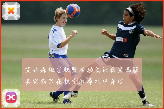艾弗森坦言联盟活动总让我穿西服其实我只在教堂和葬礼中穿过