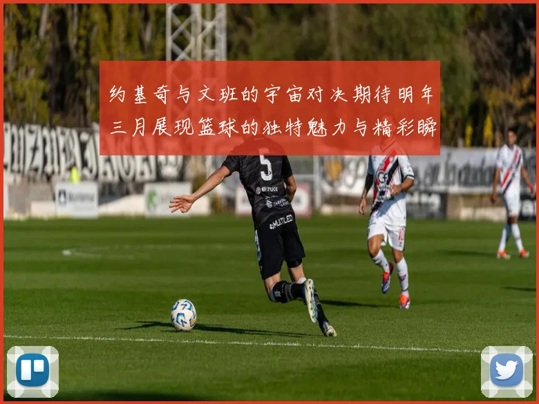 约基奇与文班的宇宙对决期待明年三月展现篮球的独特魅力与精彩瞬间