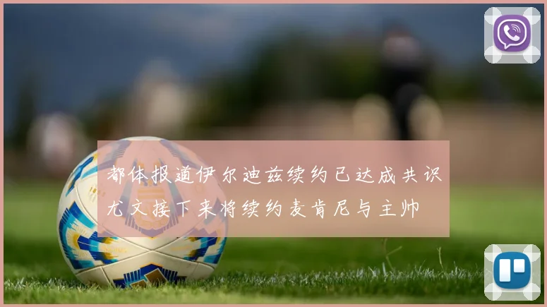 都体报道伊尔迪兹续约已达成共识尤文接下来将续约麦肯尼与主帅