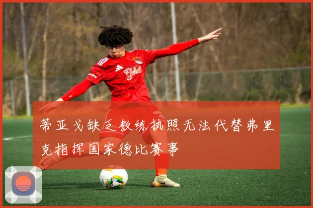 蒂亚戈缺乏教练执照无法代替弗里克指挥国家德比赛事
