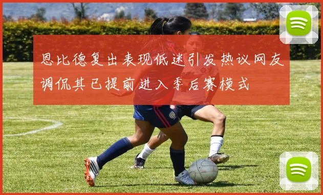 恩比德复出表现低迷引发热议网友调侃其已提前进入季后赛模式