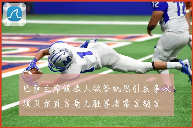 巴萨主席候选人欲签凯恩引发争议埃贝尔直言毫无胜算者常言胡言