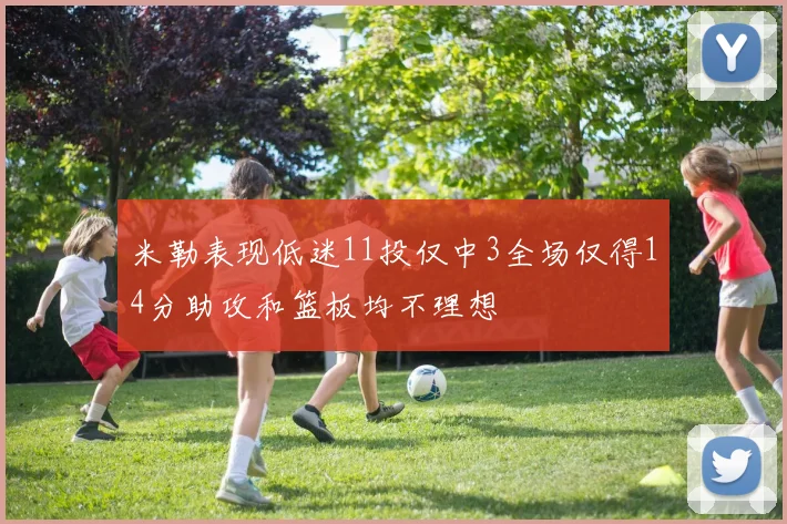 米勒表现低迷11投仅中3全场仅得14分助攻和篮板均不理想