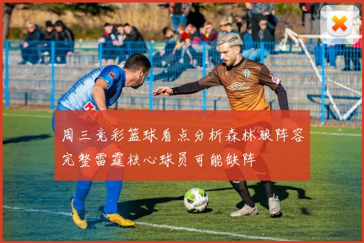 周三竞彩篮球看点分析森林狼阵容完整雷霆核心球员可能缺阵