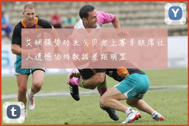 艾顿强势对决戈贝尔上赛季缺席让人遗憾场均数据差距明显