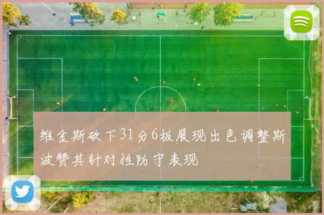 维金斯砍下31分6板展现出色调整斯波赞其针对性防守表现