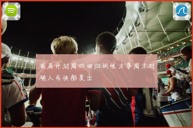 浓眉计划周四回归训练力争周末对湖人或快船复出