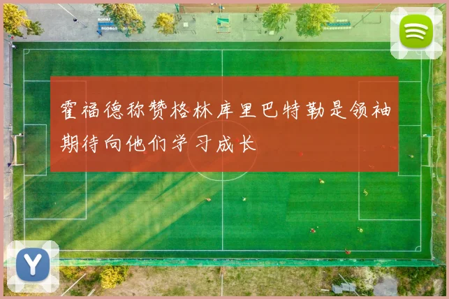 霍福德称赞格林库里巴特勒是领袖期待向他们学习成长