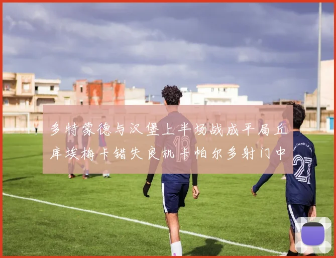 多特蒙德与汉堡上半场战成平局丘库埃梅卡错失良机卡帕尔多射门中柱