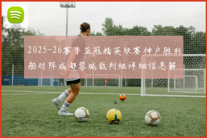 2025-26赛季亚冠精英联赛神户胜利船对阵成都蓉城裁判组详细信息解析