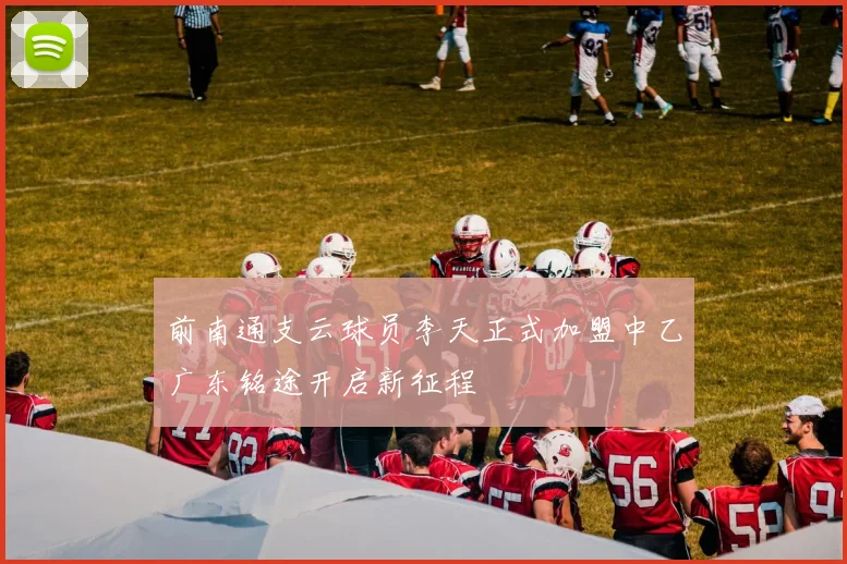 前南通支云球员李天正式加盟中乙广东铭途开启新征程